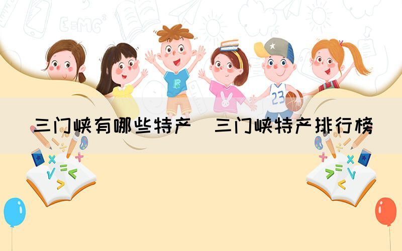 三門峽有哪些特產(chǎn)（三門峽特產(chǎn)排行榜）