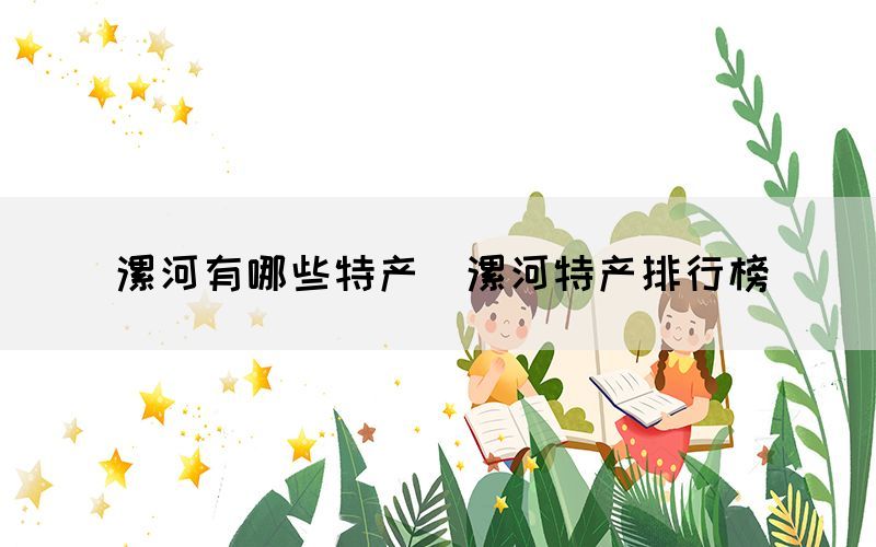 漯河有哪些特產(chǎn)（漯河特產(chǎn)排行榜）