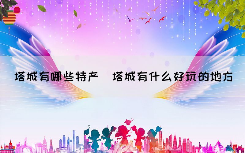 塔城有哪些特產(塔城有什么好玩的地方)