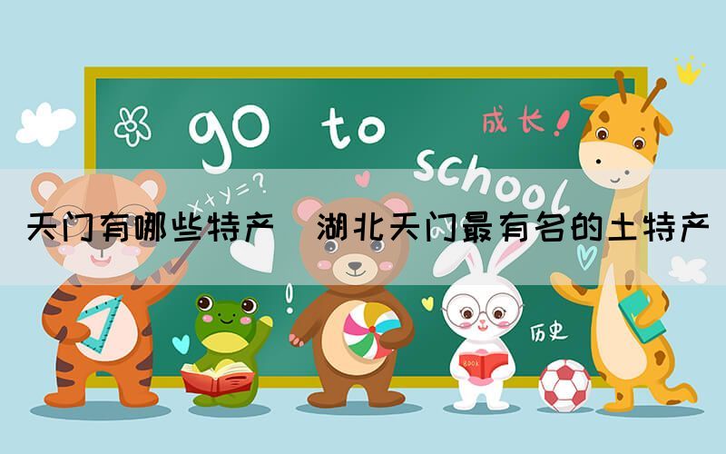 天門有哪些特產(湖北天門最有名的土特產)