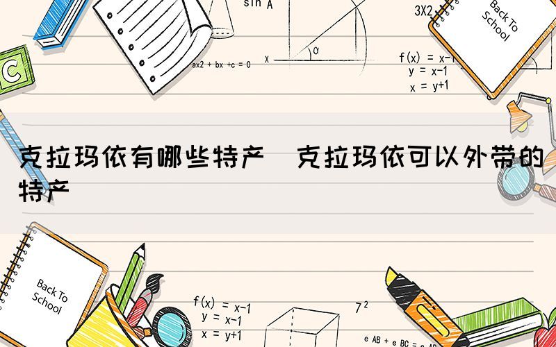 克拉瑪依有哪些特產(克拉瑪依可以外帶的特產)