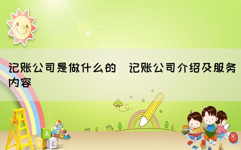 記賬公司是做什么的(記賬公司介紹及服務內(nèi)容)