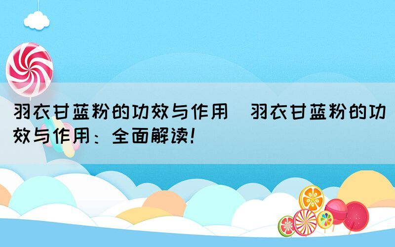 羽衣甘藍(lán)粉的功效與作用(羽衣甘藍(lán)粉的功效與作用：全面解讀！)(圖1)