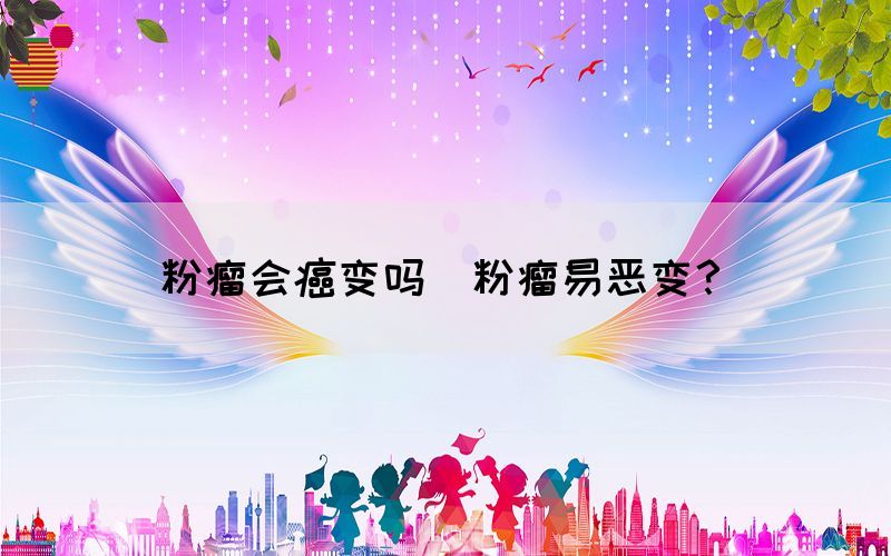 粉瘤會癌變嗎(粉瘤易惡變？)