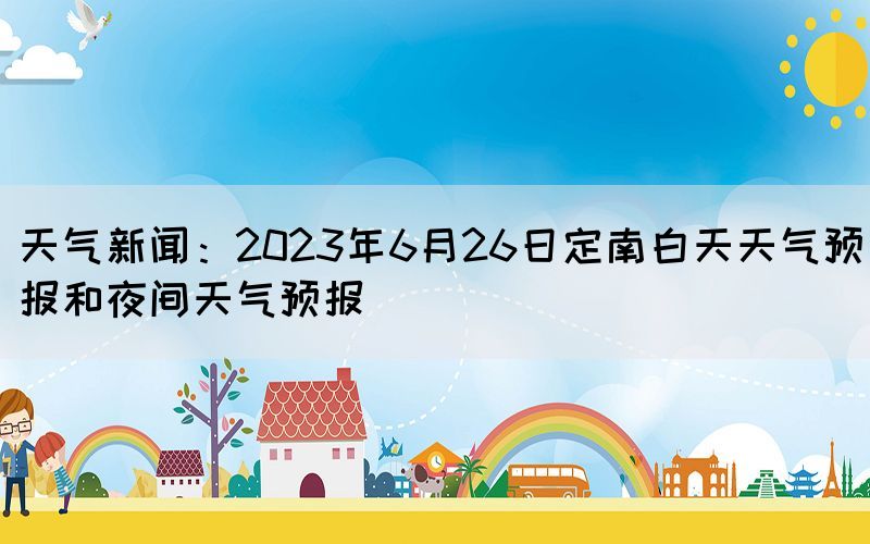 天氣新聞：2023年6月26日定南白天天氣預(yù)報(bào)和夜間天氣預(yù)報(bào)
