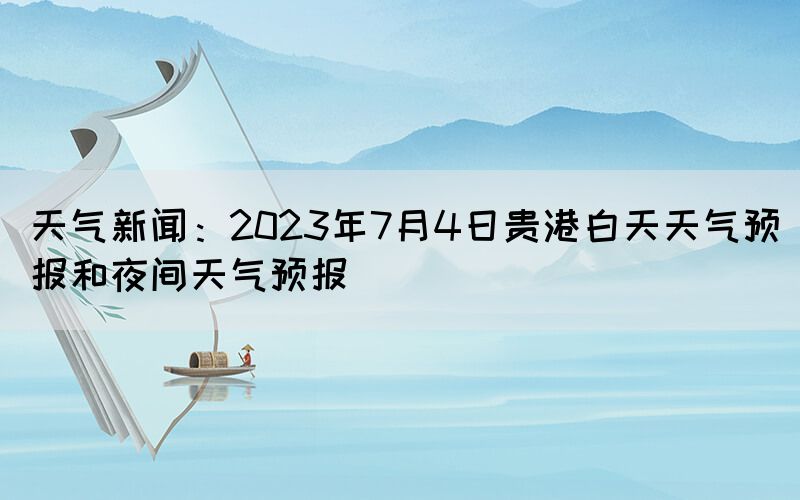 天氣新聞：2023年7月4日貴港白天天氣預(yù)報和夜間天氣預(yù)報