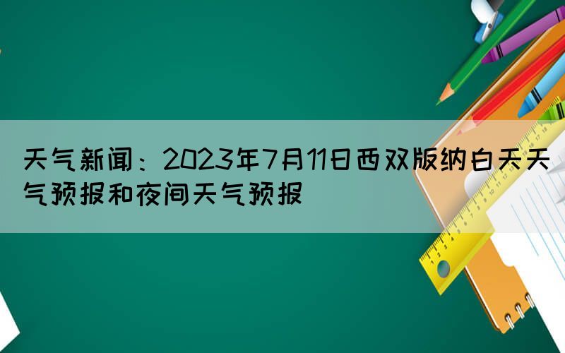 天氣新聞：2023年7月11日西雙版納白天天氣預報和夜間天氣預報