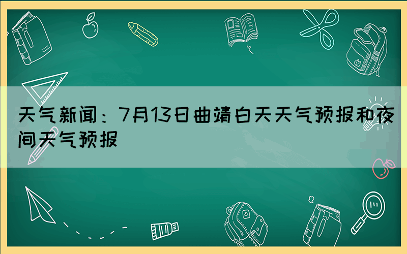 天氣新聞：7月13日曲靖白天天氣預報和夜間天氣預報
