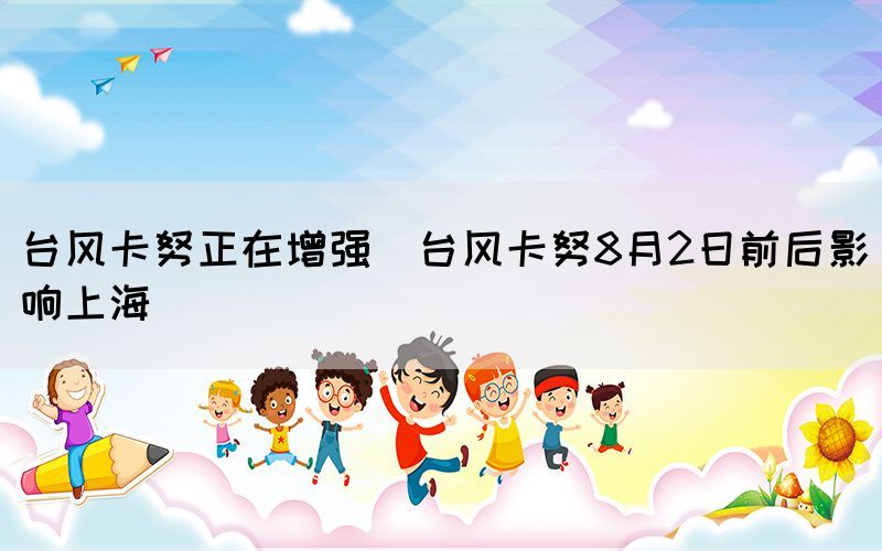 臺風卡努正在增強（臺風卡努8月2日前后影