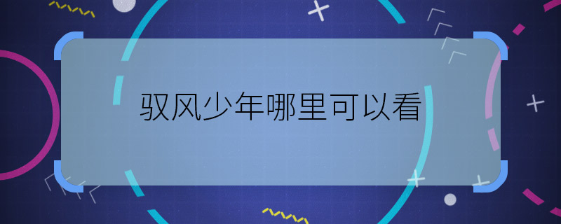馭風(fēng)少年哪里可以看 馭風(fēng)少年在哪里播出